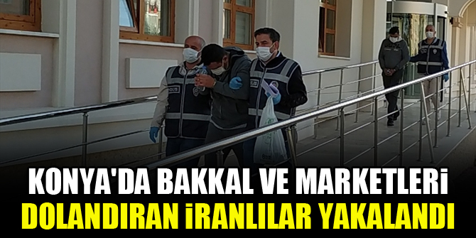 Konya'da bakkal ve marketleri dolandıran İranlılar yakalandı
