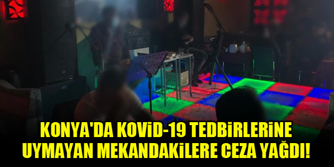 Konya'da Kovid-19 tedbirlerine uymayan mekandakilere ceza yağdı!