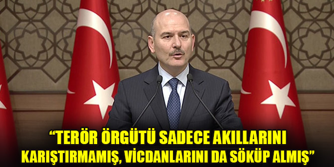 İçişleri Bakanı Soylu: Terör örgütü sadece akıllarını karıştırmamış, vicdanlarını da söküp almış