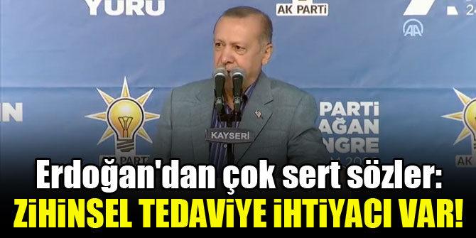 Erdoğan'dan çok sert sözler: Zihinsel tedaviye ihtiyacı var