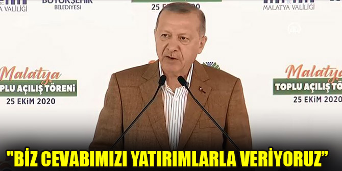 "Biz cevabımızı yatırımlarla veriyoruz"