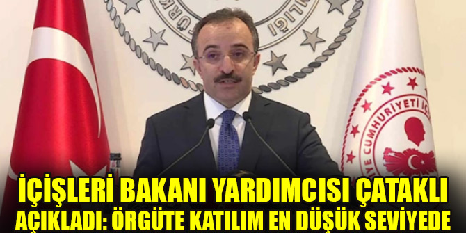 İçişleri Bakanı Yardımcısı Çataklı açıkladı: Örgüte katılım en düşük seviyede
