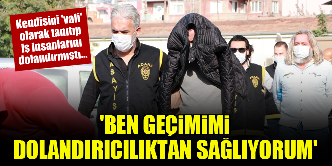 Kendisini 'vali' olarak tanıtan dolandırıcı: Ben geçimimi dolandırıcılıkla sağlıyorum