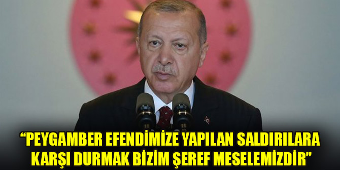 “Peygamber Efendimize yapılan saldırılara karşı durmak bizim şeref meselemizdir”