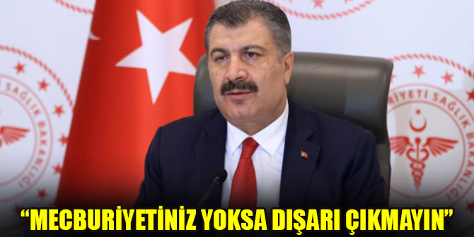 Bakan Koca: Mecburiyetiniz yoksa dışarı çıkmayın
