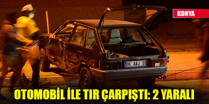 Konya'da otomobil ile tır çarpıştı: 2 yaralı