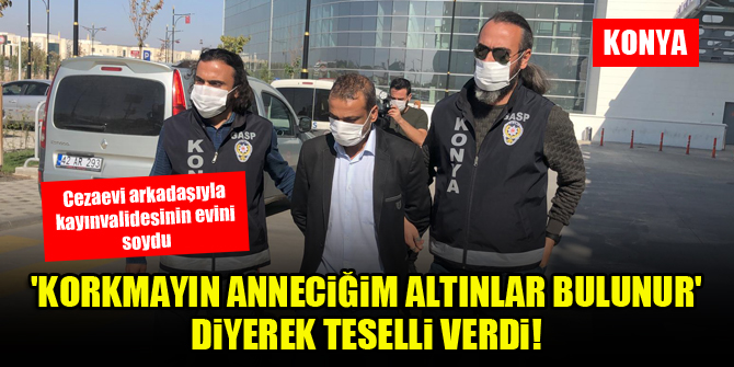Konya'da cezaevi arkadaşıyla, kayınvalidesinin evini soydu!