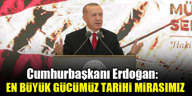 Cumhurbaşkanı Erdoğan: En büyük gücümüz tarihi mirasımız