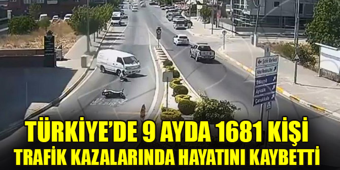 Türkiye’de 9 ayda 1681 kişi trafik kazalarında hayatını kaybetti