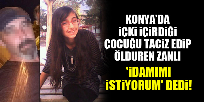 Konya'da içki içirdiği çocuğu taciz edip öldüren zanlı 'idamımı istiyorum' dedi!