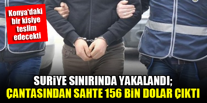 Suriye sınırında yakalandı; çantasından sahte 156 bin dolar çıktı