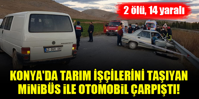 Konya'da tarım işçilerini taşıyan minibüs ile otomobil çarpıştı! 2 ölü, 14 yaralı