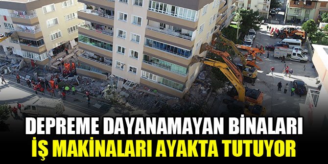 Depreme dayanamayan binaları iş makinaları ayakta tutuyor
