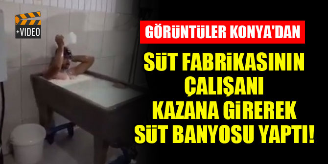 Konya'da süt fabrikasının çalışanı kazana girerek süt banyosu yaptı!