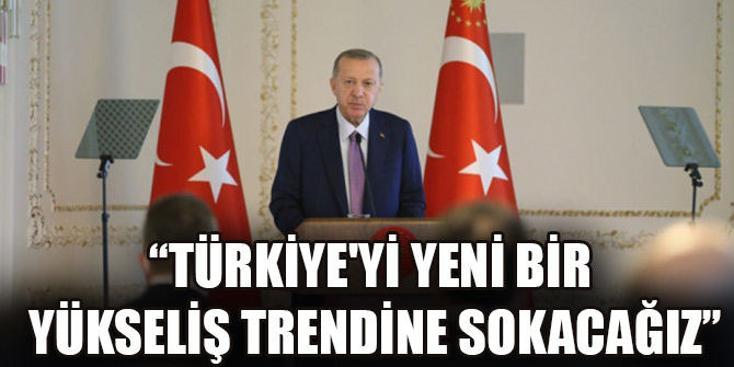 Cumhurbaşkanı Erdoğan: Türkiye'yi yeni bir yükseliş trendine sokacağız