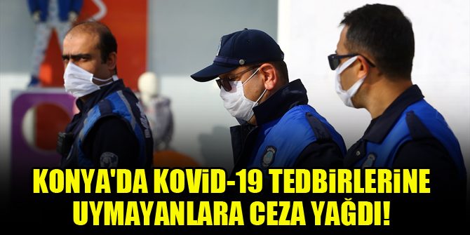 Konya'da Kovid-19 tedbirlerine uymayanlara ceza yağdı!
