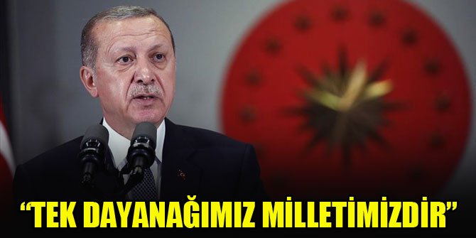 Cumhurbaşkanı Erdoğan: Önümüzdeki dönem içinde yine tek dayanağımız milletimizdir