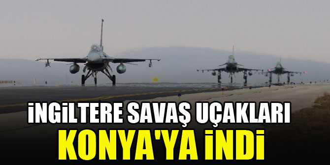 İngiltere savaş uçakları Konya'ya indi