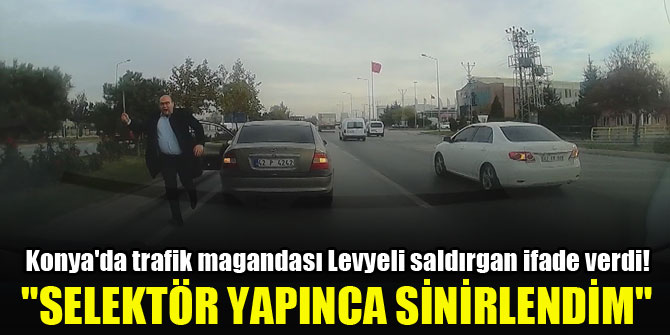 Konya'da trafik magandası Levyeli saldırgan ifade verdi! "Selektör yapınca sinirlendim, gerisini hatırlamıyorum"