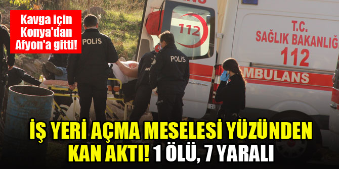İş yeri açma meselesi yüzünden kan aktı! 1 ölü, 7 yaralı