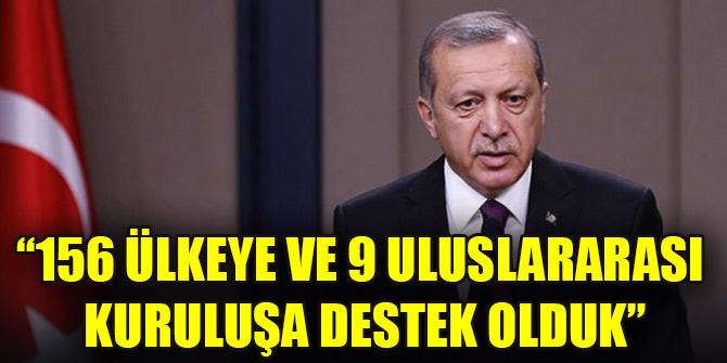 Cumhurbaşkanı Erdoğan: 156 ülkeye ve 9 uluslararası kuruluşa destek olduk