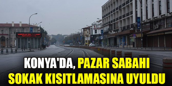 Konya'da, pazar sabahı sokak kısıtlamasına uyuldu