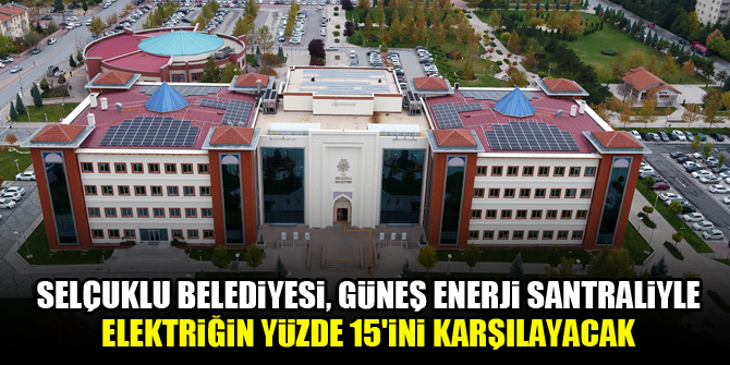 Selçuklu Belediyesi, güneş enerji santraliyle elektriğin yüzde 15'ini karşılayacak