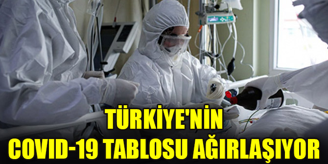 Türkiye'nin COVID-19 tablosu ağırlaşıyor