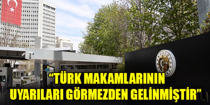 Dışişleri: Türk makamlarının uyarıları görmezden gelinmiştir