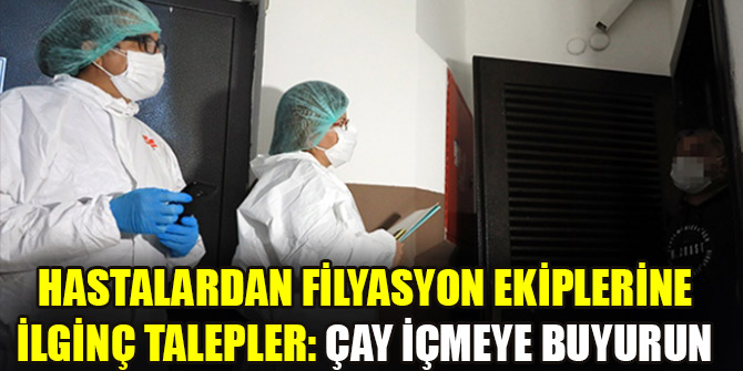 Hastalardan filyasyon ekiplerine ilginç talepler: Çay içmeye buyurun