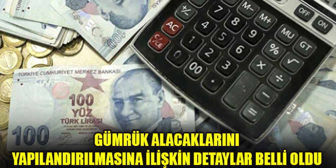 Gümrük alacaklarını yapılandırılmasına ilişkin detaylar belli oldu