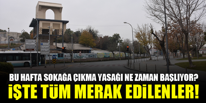 Bu hafta sokağa çıkma yasağı ne zaman başlıyor? İşte tüm merak edilenler!