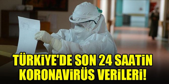 Türkiye'de son 24 saatin koronavirüs verileri!