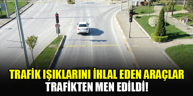 Trafik ışıklarını ihlal eden araçlar trafikten men edildi!