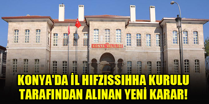 Konya'da İl Hıfzıssıhha kurulu tarafından alınan yeni karar!