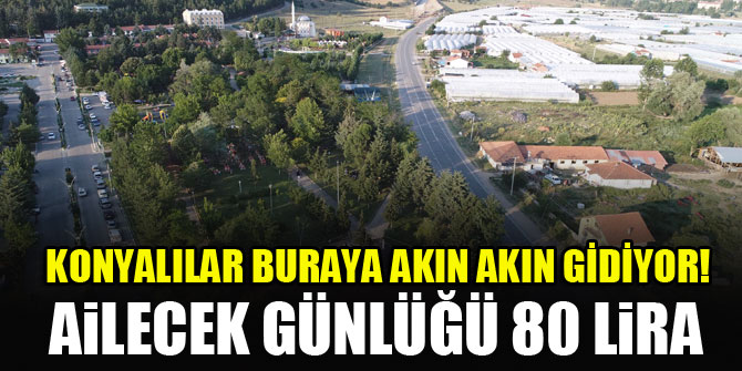 Konyalılar buraya akın akın gidiyor! Ailecek günlüğü 80 lira