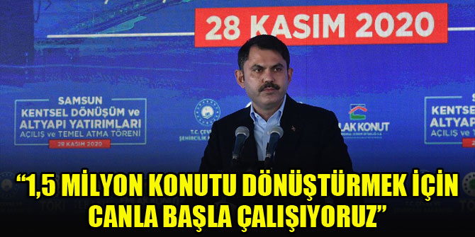 Bakan Kurum: 5 yılda 1,5 milyon konutu dönüştürmek için canla başla çalışıyoruz