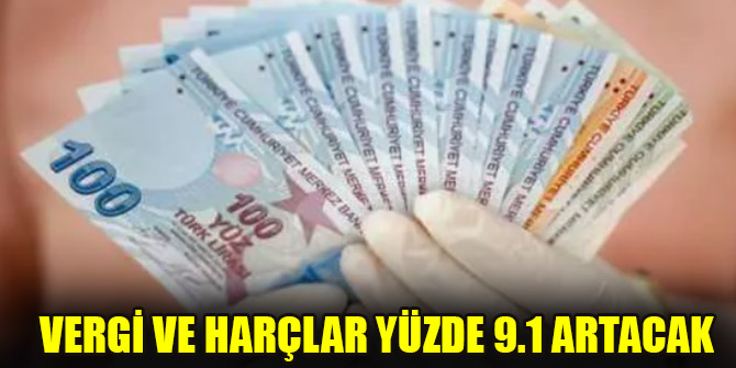 Vergi ve harçlar yüzde 9.1 artacak