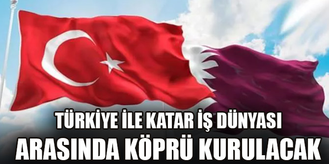 Türkiye ile Katar iş dünyası arasında köprü kurulacak