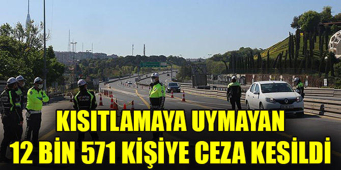 Kısıtlamaya uymayan 12 bin 571 kişiye ceza kesildi