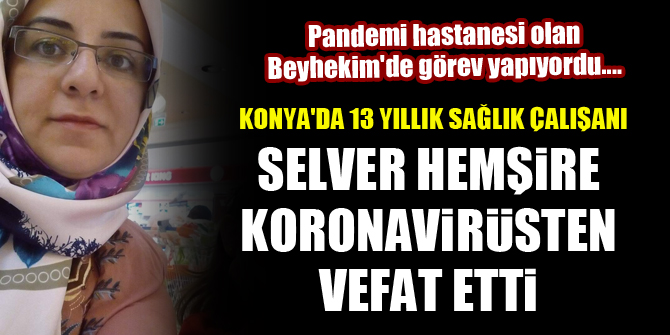 Konya'da pandemi hastanesi Beyhekim'de görev yapan Selver Hemşire, koronavirüsten vefat etti