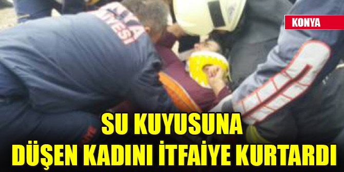 Konya'da su kuyusuna düşen kadını itfaiye kurtardı