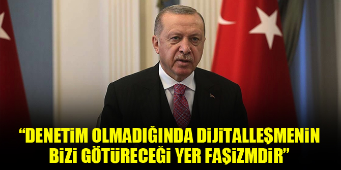 Cumhurbaşkanı Erdoğan: Hiçbir denetim olmadığında dijitalleşmenin bizi götüreceği yer faşizmdir