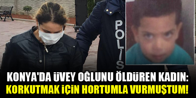 Konya'da üvey oğlunu öldüren kadın: Korkutmak için hortumla vurmuştum!