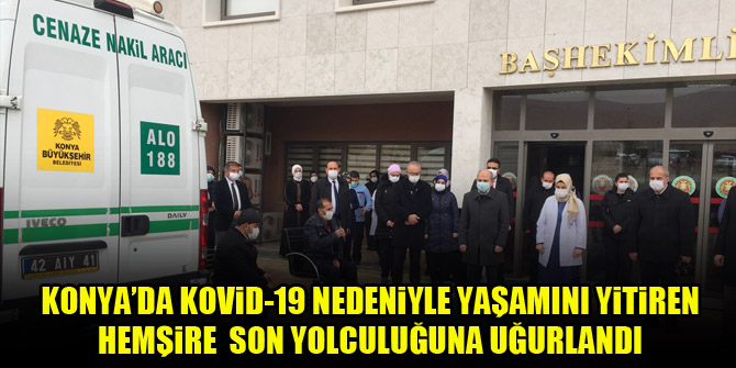 Konya'da kovid-19 nedeniyle yaşamını yitiren hemşire Ünal son yolculuğuna uğurlandı