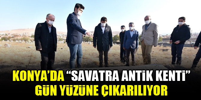 Konya’da “Savatra Antik Kenti” gün yüzüne çıkarılıyor