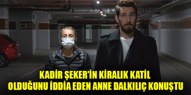 Kadir Şeker'in kiralık katil olduğunu iddia eden anne Dalkılıç konuştu
