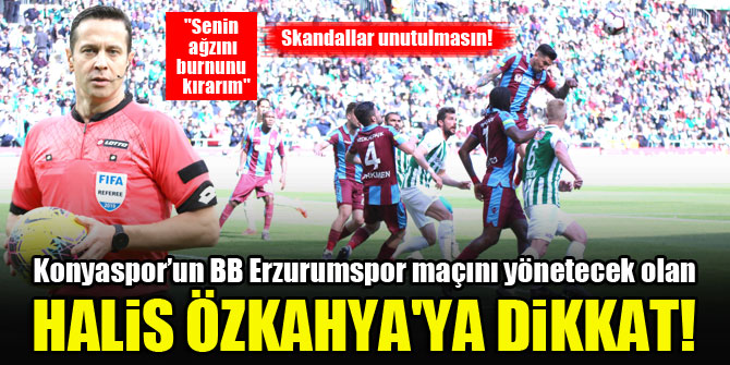 Konyaspor’un BB Erzurumspor maçını yönetecek olan Halis Özkahya'ya dikkat!