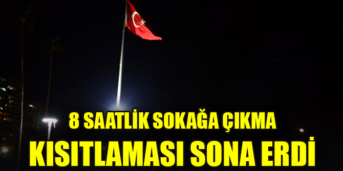 8 saatlik sokağa çıkma kısıtlaması sona erdi