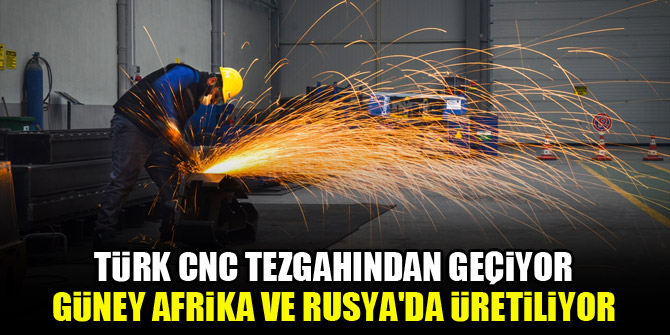 Türk CNC tezgahından geçiyor, Güney Afrika ve Rusya'da üretiliyor